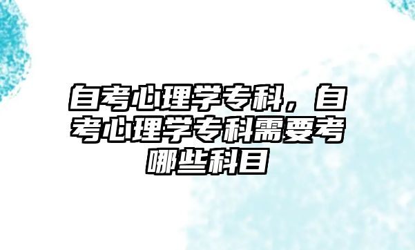 自考心理學專科，自考心理學專科需要考哪些科目