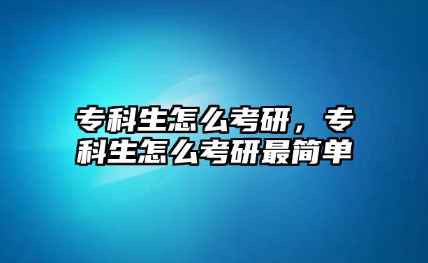 專科生怎么考研，專科生怎么考研最簡單