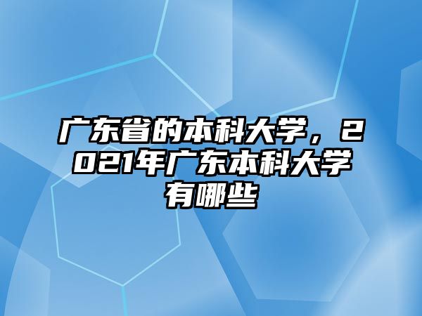 廣東省的本科大學(xué)，2021年廣東本科大學(xué)有哪些