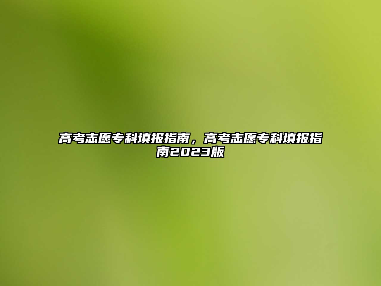 高考志愿專科填報指南，高考志愿專科填報指南2023版