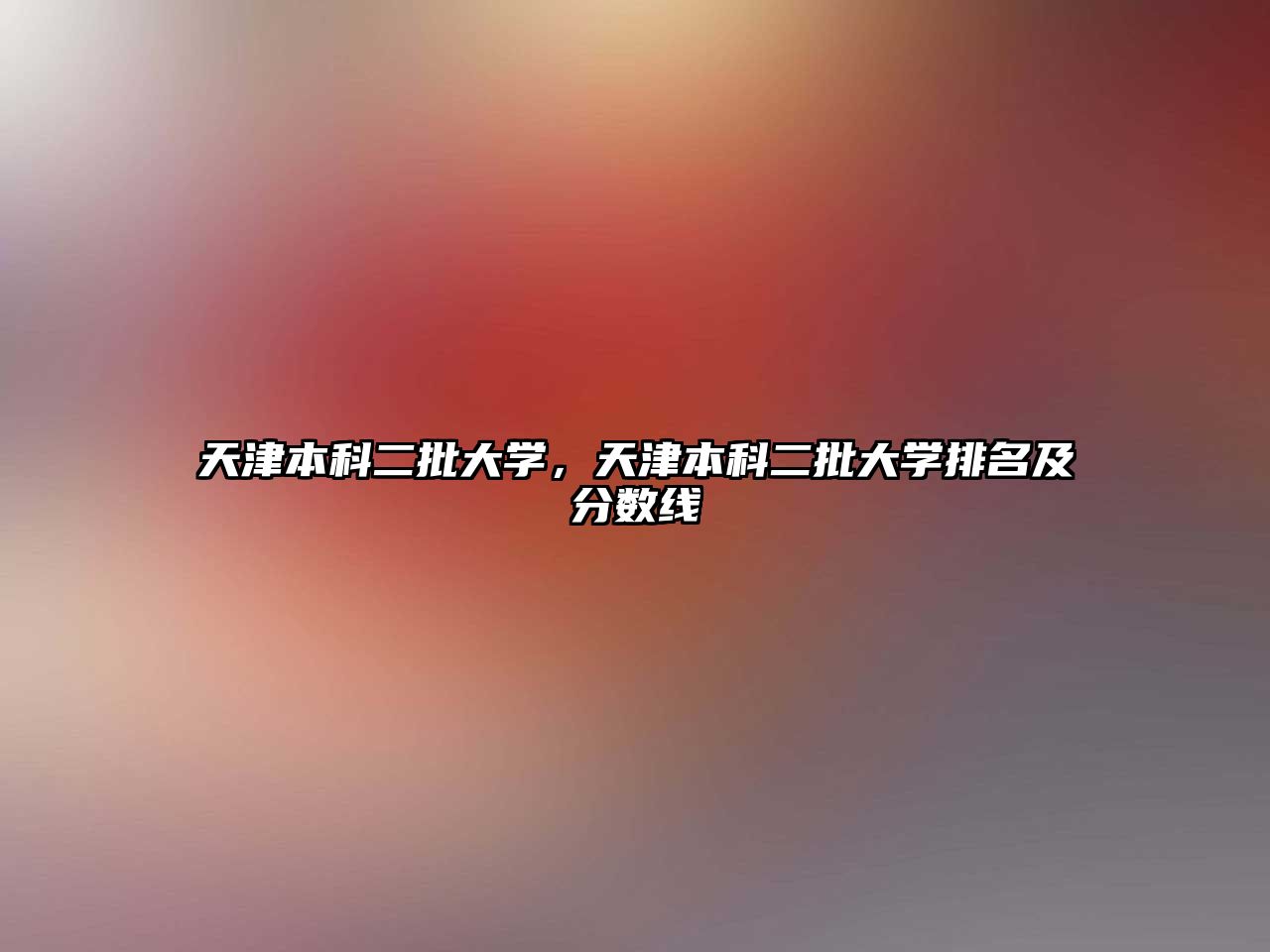 天津本科二批大學(xué)，天津本科二批大學(xué)排名及分?jǐn)?shù)線