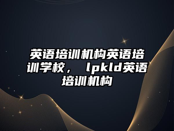 英語培訓(xùn)機(jī)構(gòu)英語培訓(xùn)學(xué)校，ⅴlpkld英語培訓(xùn)機(jī)構(gòu)