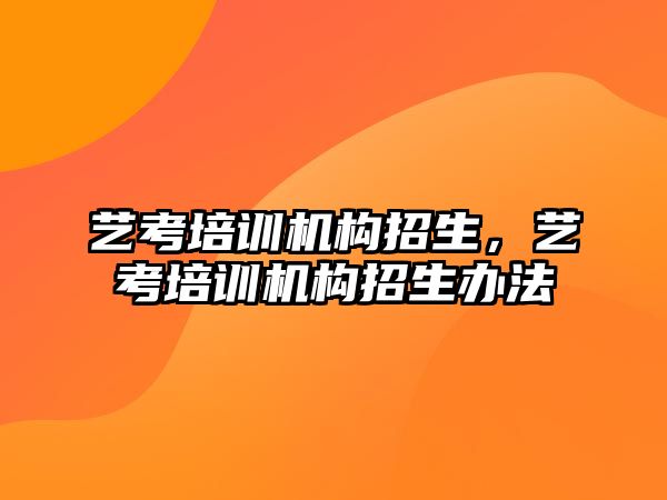 藝考培訓機構(gòu)招生，藝考培訓機構(gòu)招生辦法