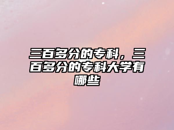 三百多分的專科，三百多分的專科大學(xué)有哪些