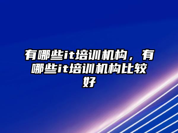 有哪些it培訓機構，有哪些it培訓機構比較好