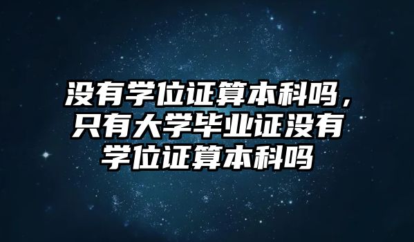 沒(méi)有學(xué)位證算本科嗎，只有大學(xué)畢業(yè)證沒(méi)有學(xué)位證算本科嗎