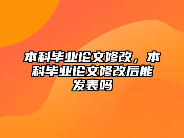 本科畢業(yè)論文修改，本科畢業(yè)論文修改后能發(fā)表嗎