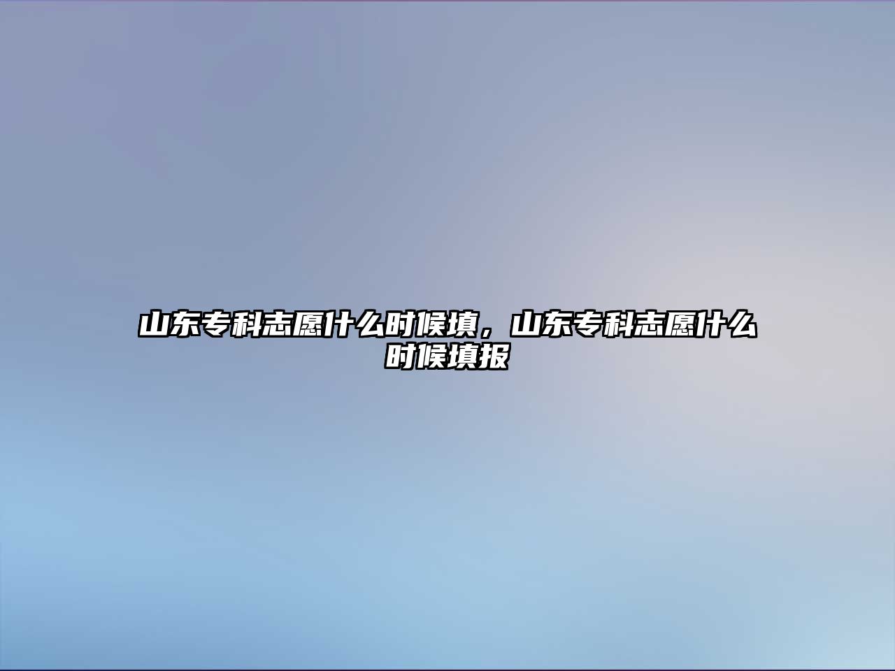 山東專科志愿什么時(shí)候填，山東專科志愿什么時(shí)候填報(bào)