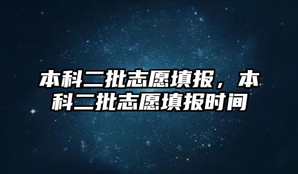 本科二批志愿填報，本科二批志愿填報時間