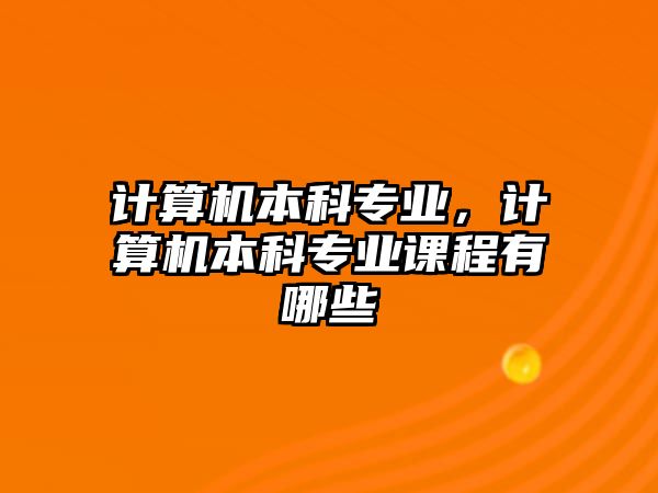 計(jì)算機(jī)本科專業(yè)，計(jì)算機(jī)本科專業(yè)課程有哪些