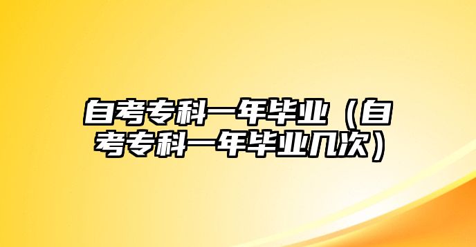 自考專科一年畢業(yè)（自考專科一年畢業(yè)幾次）