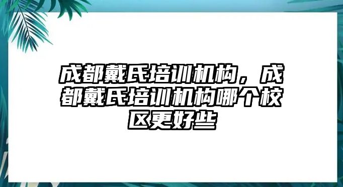 成都戴氏培訓(xùn)機(jī)構(gòu)，成都戴氏培訓(xùn)機(jī)構(gòu)哪個(gè)校區(qū)更好些