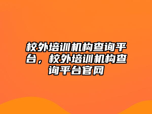 校外培訓機構查詢平臺，校外培訓機構查詢平臺官網