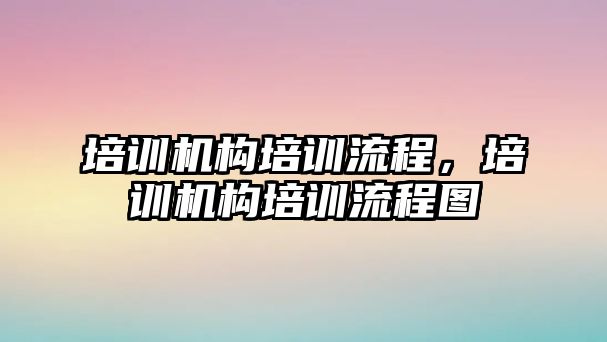 培訓機構培訓流程，培訓機構培訓流程圖