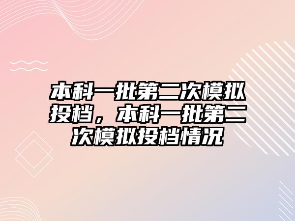 本科一批第二次模擬投檔，本科一批第二次模擬投檔情況