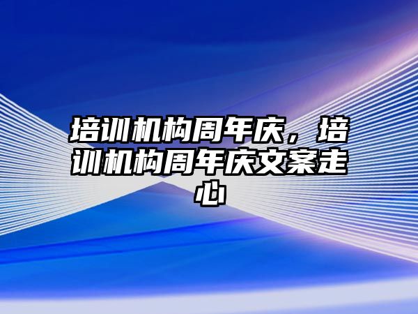 培訓(xùn)機(jī)構(gòu)周年慶，培訓(xùn)機(jī)構(gòu)周年慶文案走心