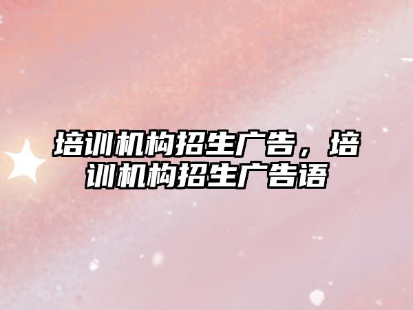 培訓機構(gòu)招生廣告，培訓機構(gòu)招生廣告語