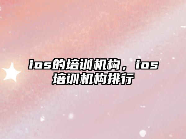 ios的培訓(xùn)機構(gòu)，ios培訓(xùn)機構(gòu)排行