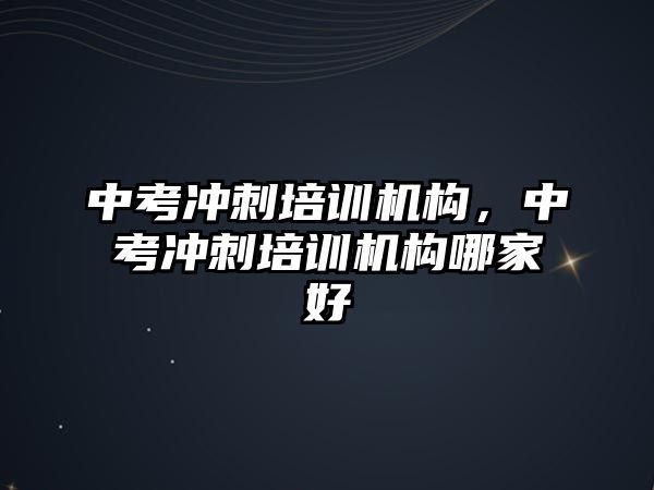 中考沖刺培訓(xùn)機(jī)構(gòu)，中考沖刺培訓(xùn)機(jī)構(gòu)哪家好