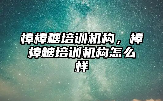 棒棒糖培訓機構(gòu)，棒棒糖培訓機構(gòu)怎么樣