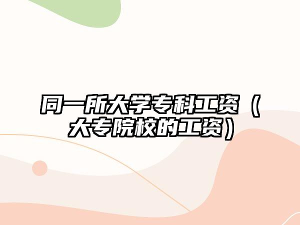 同一所大學(xué)專科工資（大專院校的工資）