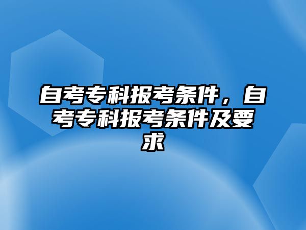 自考專科報(bào)考條件，自考專科報(bào)考條件及要求