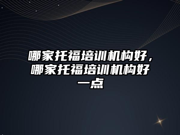 哪家托福培訓機構好，哪家托福培訓機構好一點