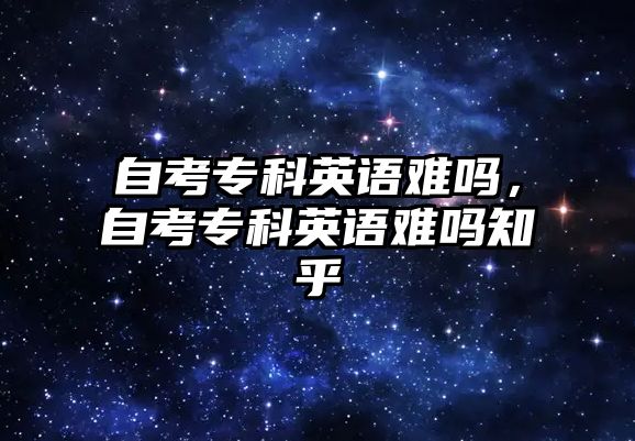 自考專科英語難嗎，自考專科英語難嗎知乎