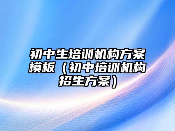 初中生培訓機構(gòu)方案模板（初中培訓機構(gòu)招生方案）