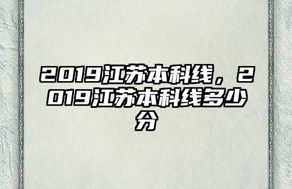 2019江蘇本科線，2019江蘇本科線多少分