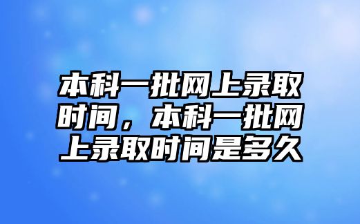 本科一批網(wǎng)上錄取時(shí)間，本科一批網(wǎng)上錄取時(shí)間是多久