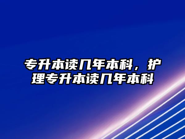 專升本讀幾年本科，護理專升本讀幾年本科