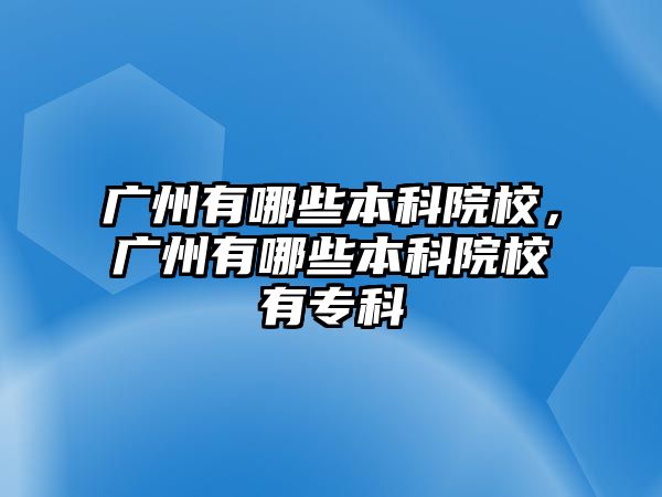 廣州有哪些本科院校，廣州有哪些本科院校有專科