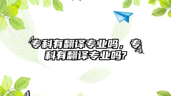 專科有翻譯專業(yè)嗎，專科有翻譯專業(yè)嗎?