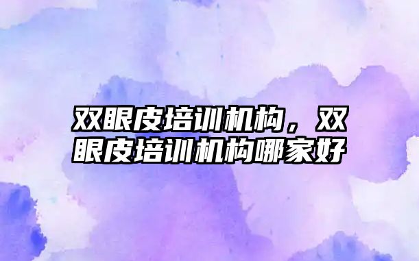 雙眼皮培訓(xùn)機構(gòu)，雙眼皮培訓(xùn)機構(gòu)哪家好