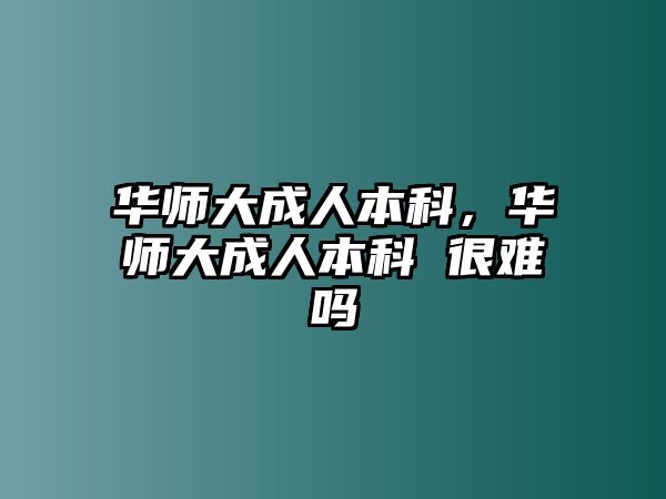 華師大成人本科，華師大成人本科 很難嗎