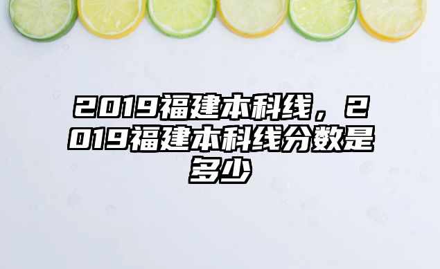 2019福建本科線，2019福建本科線分?jǐn)?shù)是多少