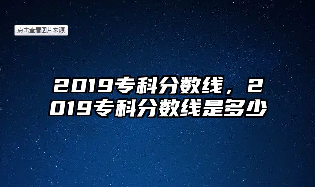 2019專科分?jǐn)?shù)線，2019專科分?jǐn)?shù)線是多少