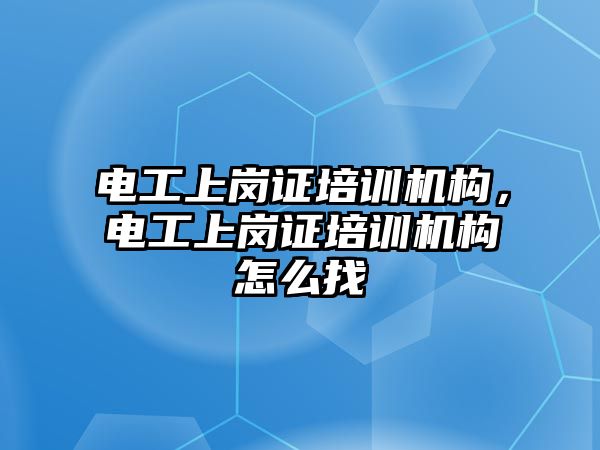 電工上崗證培訓機構，電工上崗證培訓機構怎么找