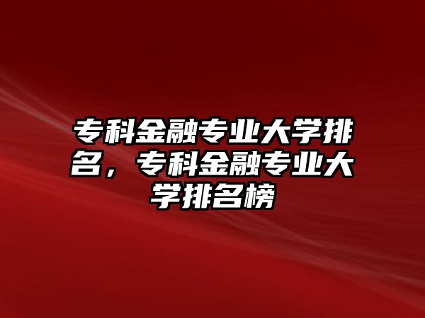 專科金融專業(yè)大學(xué)排名，專科金融專業(yè)大學(xué)排名榜