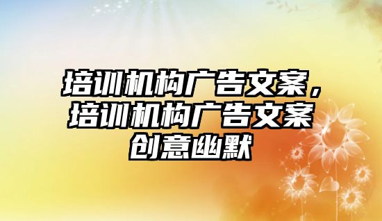 培訓機構廣告文案，培訓機構廣告文案創(chuàng)意幽默