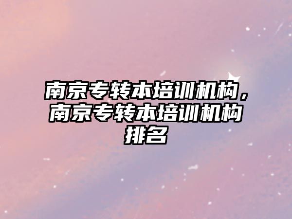 南京專轉本培訓機構，南京專轉本培訓機構排名