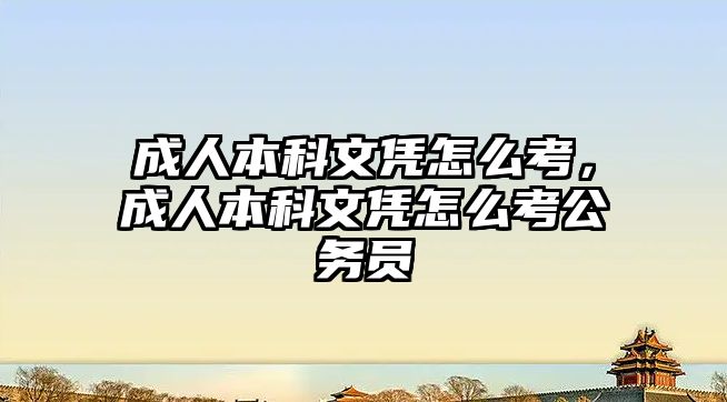 成人本科文憑怎么考，成人本科文憑怎么考公務(wù)員