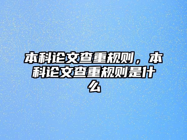 本科論文查重規(guī)則，本科論文查重規(guī)則是什么