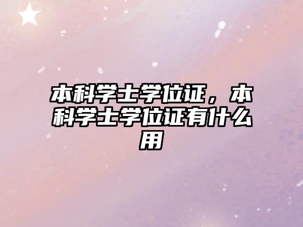 本科學(xué)士學(xué)位證，本科學(xué)士學(xué)位證有什么用