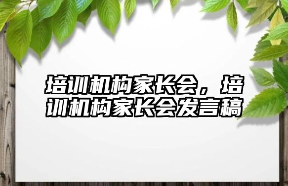 培訓機構家長會，培訓機構家長會發(fā)言稿