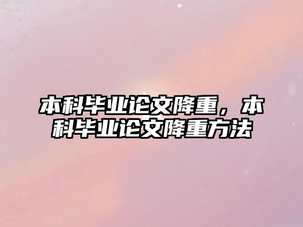 本科畢業(yè)論文降重，本科畢業(yè)論文降重方法