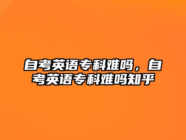 自考英語專科難嗎，自考英語專科難嗎知乎