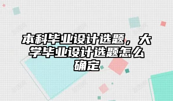 本科畢業(yè)設(shè)計選題，大學(xué)畢業(yè)設(shè)計選題怎么確定