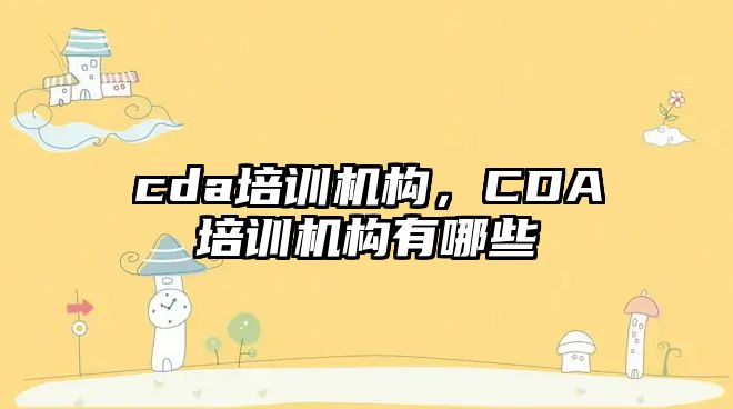 cda培訓機構，CDA培訓機構有哪些